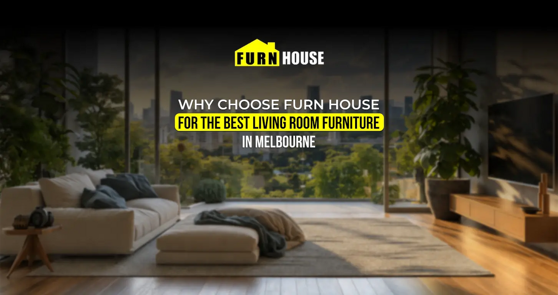 Why Choose Furn House for the Best Living Room Furniture in Melbourne